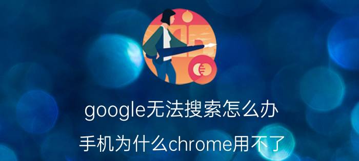 google无法搜索怎么办 手机为什么chrome用不了？